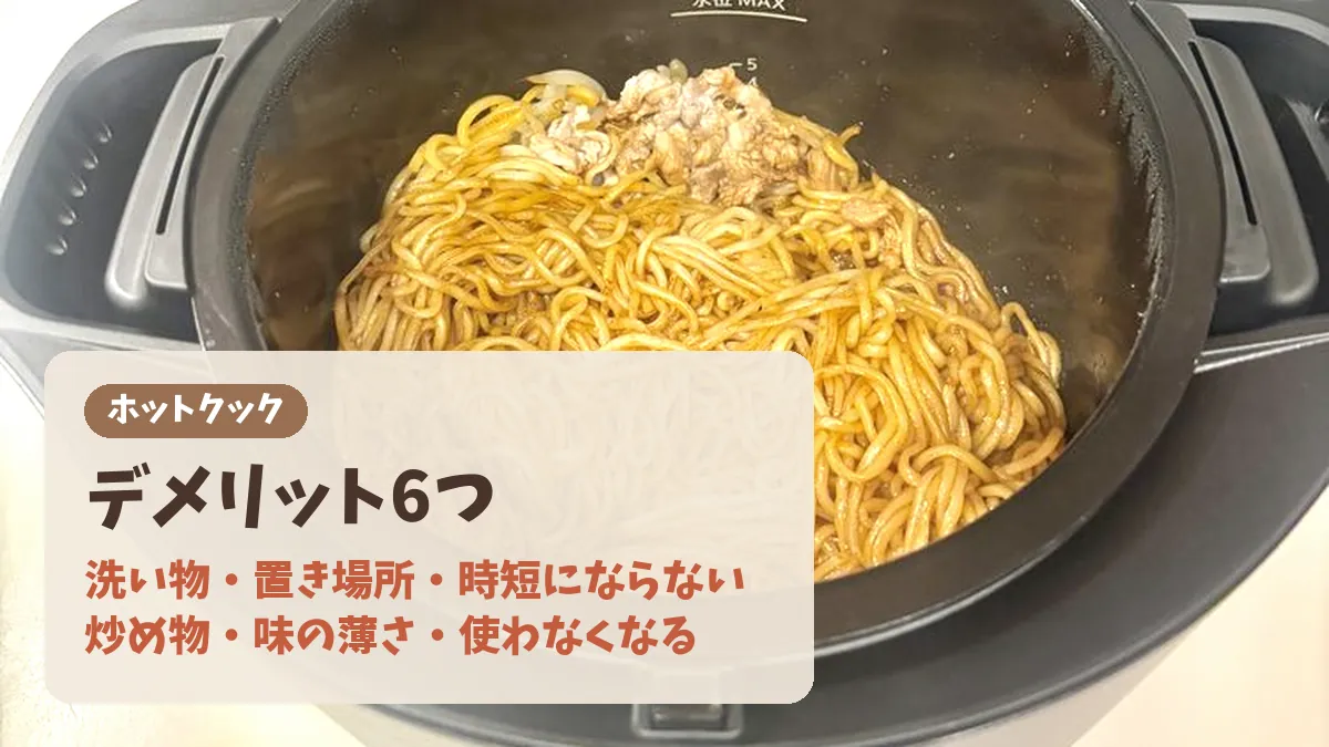 ホットクックのデメリット6つのバナー。洗い物・置き場所・時短にならない・炒め物・味の薄さ・使わなくなる。加熱後のべちゃっとした焼きそば
